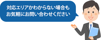 対応エリアかわからない場合もお気軽にお問い合わせください